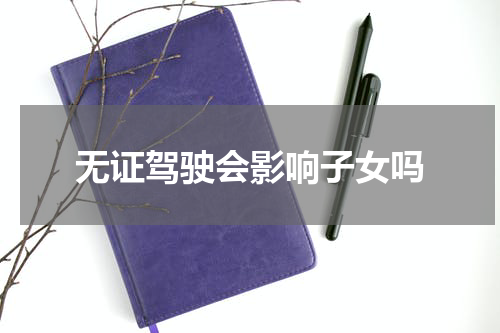 无证驾驶会影响子女吗