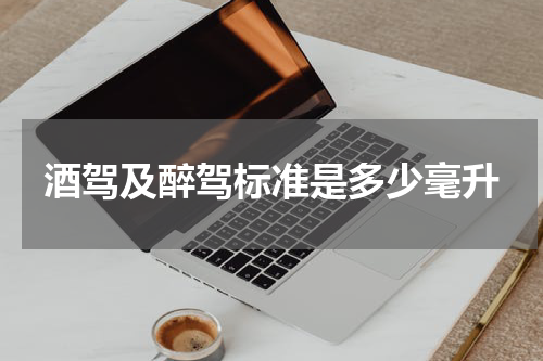 酒驾及醉驾标准是多少毫升