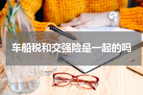 车船税和交强险是一起的吗