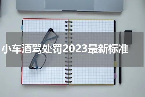 小车酒驾处罚2023最新标准