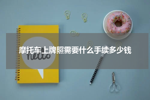 摩托车上牌照需要什么手续多少钱
