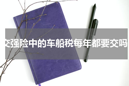 交强险中的车船税每年都要交吗