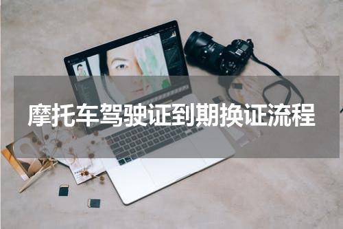 摩托车驾驶证到期换证流程