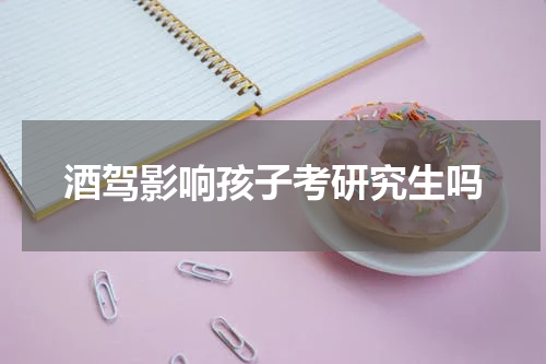 酒驾影响孩子考研究生吗