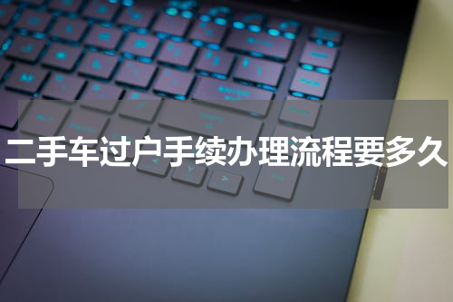 二手车过户手续办理流程要多久