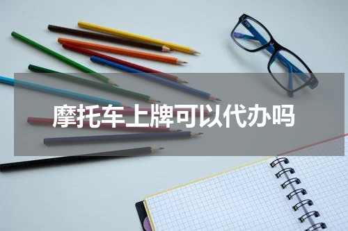 摩托车上牌可以代办吗