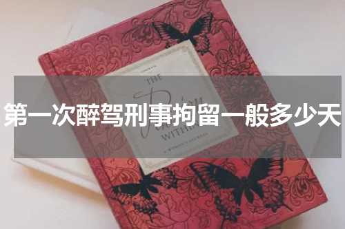 第一次醉驾刑事拘留一般多少天