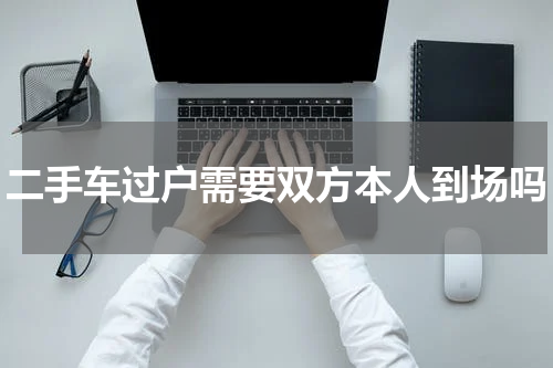 二手车过户需要双方本人到场吗