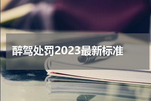 醉驾处罚2023最新标准