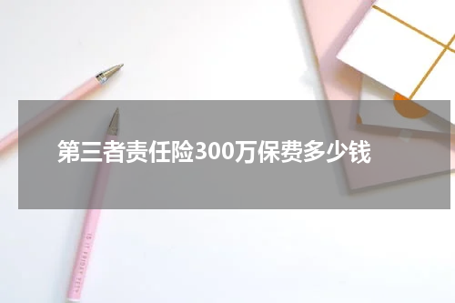 第三者责任险300万保费多少钱