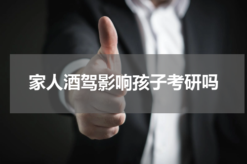 家人酒驾影响孩子考研吗