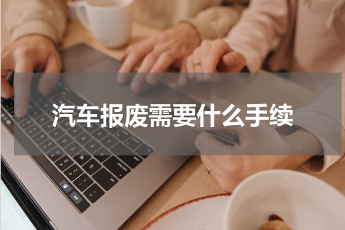 汽车报废需要什么手续