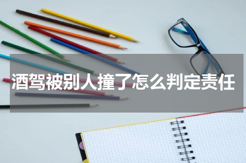 酒驾被别人撞了怎么判定责任