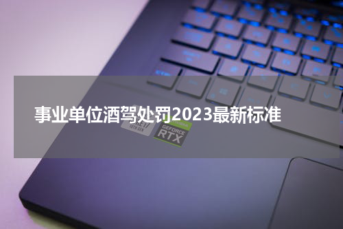 事业单位酒驾处罚2023最新标准