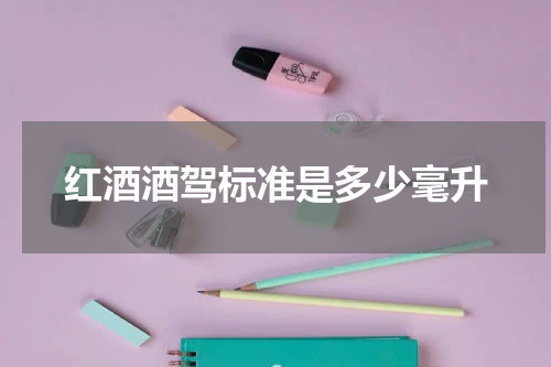 红酒酒驾标准是多少毫升
