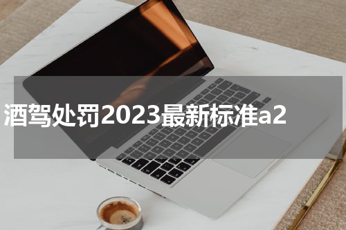 酒驾处罚2023最新标准a2