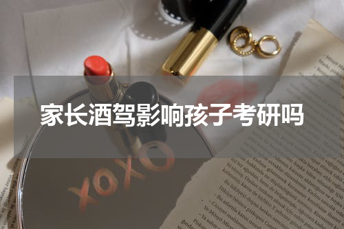 家长酒驾影响孩子考研吗