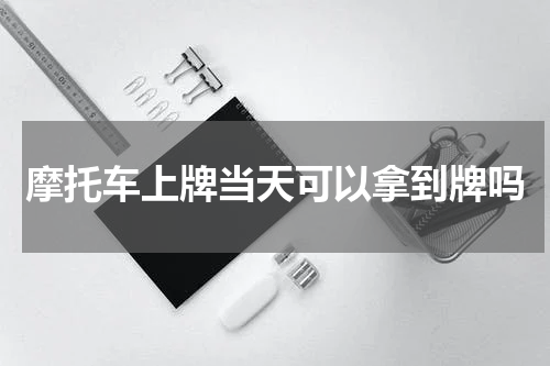 摩托车上牌当天可以拿到牌吗