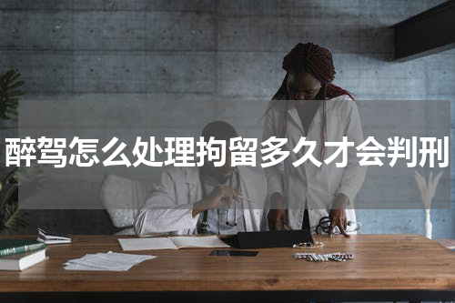 醉驾怎么处理拘留多久才会判刑