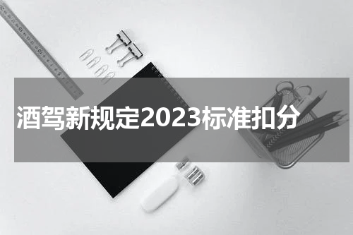 酒驾新规定2023标准扣分