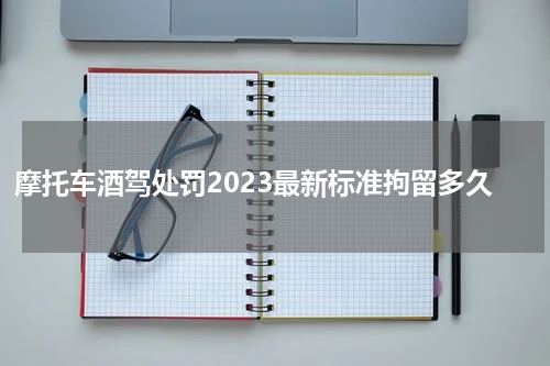 摩托车酒驾处罚2023最新标准拘留多久