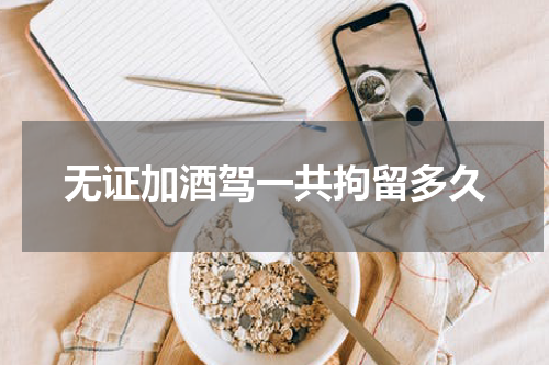 无证加酒驾一共拘留多久