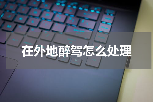 在外地醉驾怎么处理