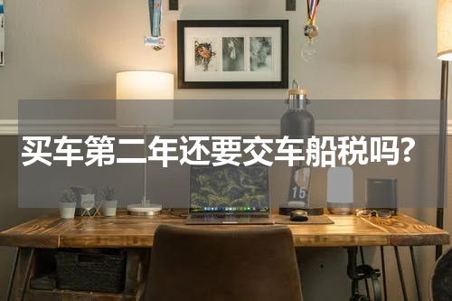 买车第二年还要交车船税吗?