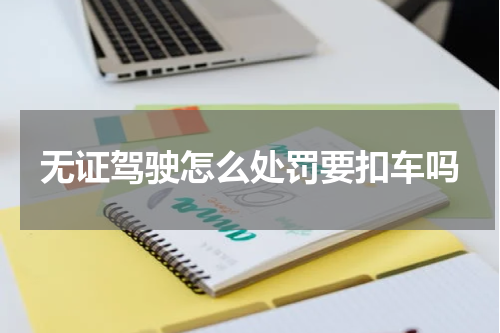 无证驾驶怎么处罚要扣车吗
