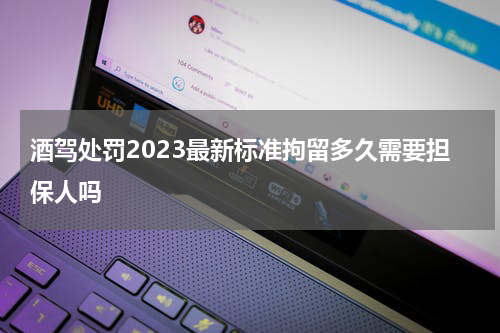 酒驾处罚2023最新标准拘留多久需要担保人吗