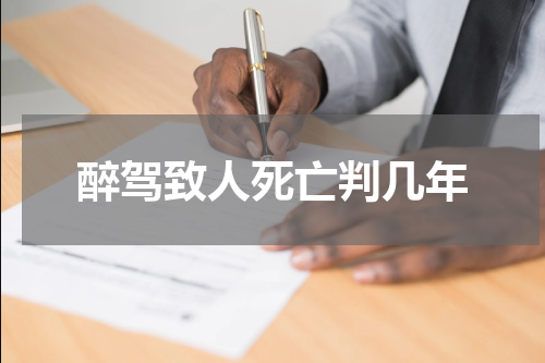 醉驾致人死亡判几年