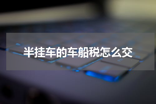 半挂车的车船税怎么交