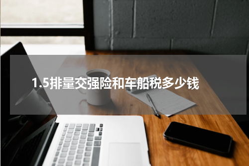 1.5排量交强险和车船税多少钱