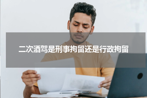 二次酒驾是刑事拘留还是行政拘留