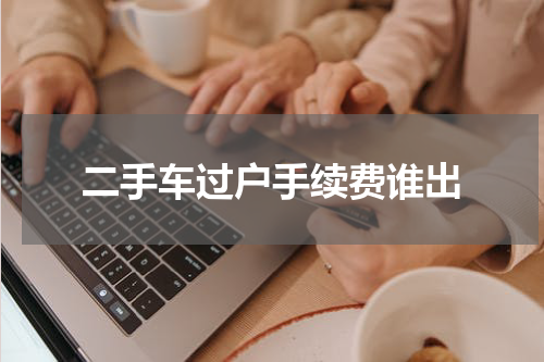 二手车过户手续费谁出