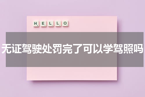 无证驾驶处罚完了可以学驾照吗