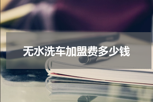 无水洗车加盟费多少钱