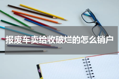 报废车卖给收破烂的怎么销户