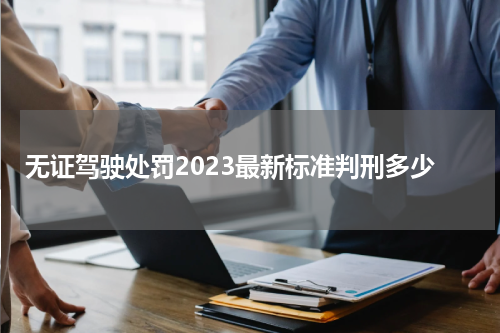 无证驾驶处罚2023最新标准判刑多少