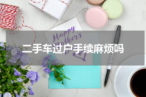 二手车过户手续麻烦吗