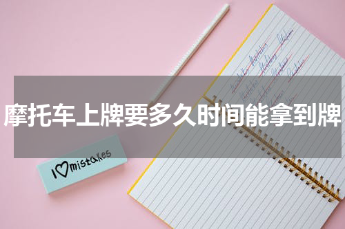 摩托车上牌要多久时间能拿到牌