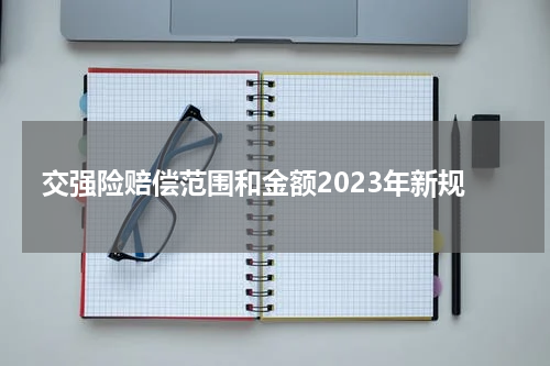 交强险赔偿范围和金额2023年新规