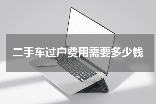 二手车过户费用需要多少钱