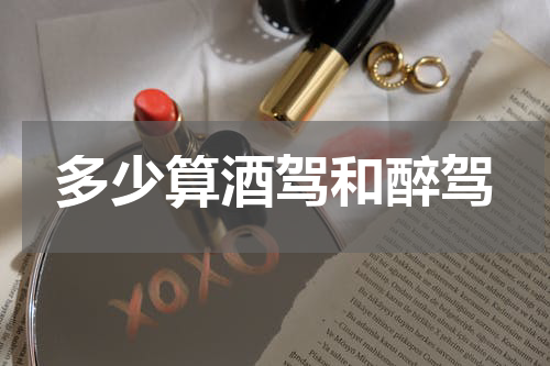 多少算酒驾和醉驾