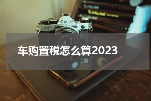 车购置税怎么算2023
