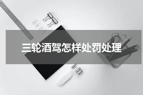 三轮酒驾怎样处罚处理