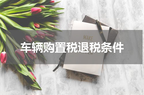 车辆购置税退税条件