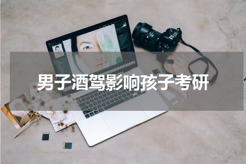男子酒驾影响孩子考研