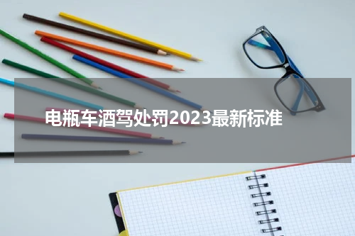 电瓶车酒驾处罚2023最新标准