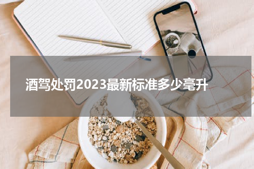 酒驾处罚2023最新标准多少毫升